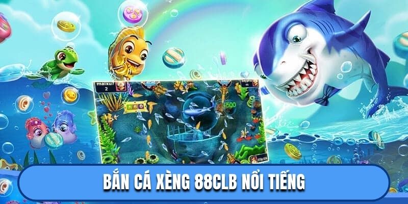 Bắn cá xèng 88CLB nổi tiếng